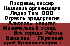 Продавец-кассир › Название организации ­ Лидер Тим, ООО › Отрасль предприятия ­ Алкоголь, напитки › Минимальный оклад ­ 16 000 - Все города Работа » Вакансии   . Пермский край,Красновишерск г.